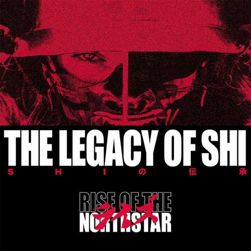 RISE OF THE NORTHSTAR / ライズ・オブ・ザ・ノーススター / LEGACY OF SHI