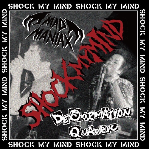 MAD MANIAX / DEFORMATION QUADRIC / SHOCK MY MIND