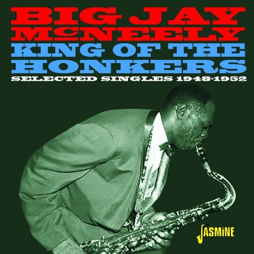 BIG JAY MCNEELY / ビッグ・ジェイ・マクニーリー / KING OF THE HONKERS - SELECTED SINGLES 1948-1952