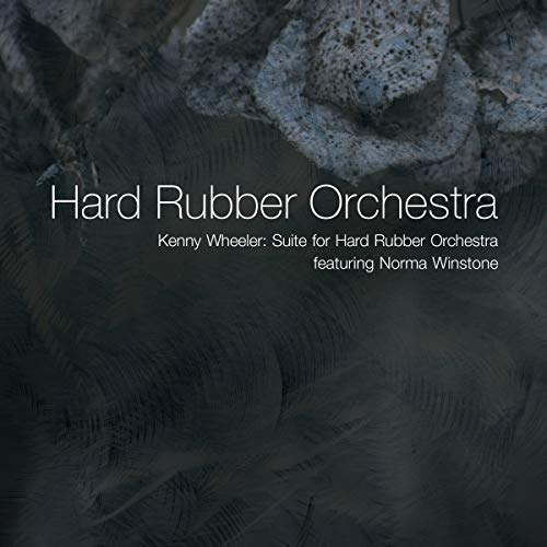 HARD RUBBER ORCHESTRA / KENNY WHEELER: SUITE FOR HARD RUBBER ORCHESTRA FEATURING NORMA WINSTONE / KENNY WHEELER: SUITE FOR HARD RUBBER ORCHESTRA FEATURING NORMA WINSTONE
