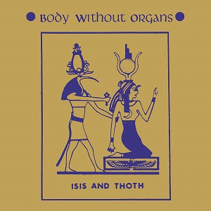 BODY WITHOUT ORGANS / ボディ・ウィズアウト・オーガンズ / ISIS AND THOTH