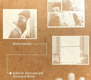 MARTIN BARTLETT / マーティン・バートレット / ANKLE ON: ELECTRONIC AND ORCHESTRAL WORKS (CD)