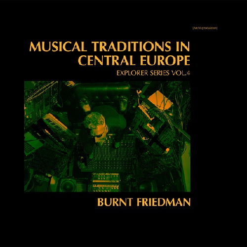BURNT FRIEDMAN / バーント・フリードマン / MUSICAL TRADITIONS IN CENTRAL EUROPE
