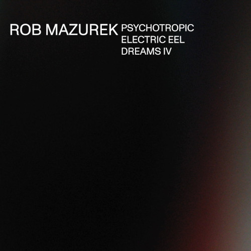 ROB MAZUREK / ロブ・マズレク / Psychotropic Electric Eel Dreams IV
