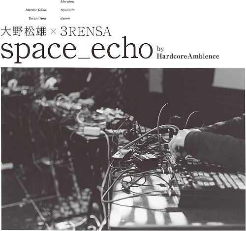 MATSUO OHNO x 3RENSA / 大野松雄 × 3RENSA / space_echo by HardcoreAmbience