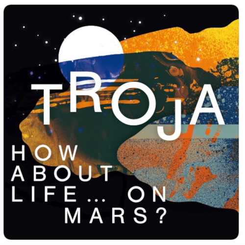 TROJA / トロージャ / How About Life On Mars?