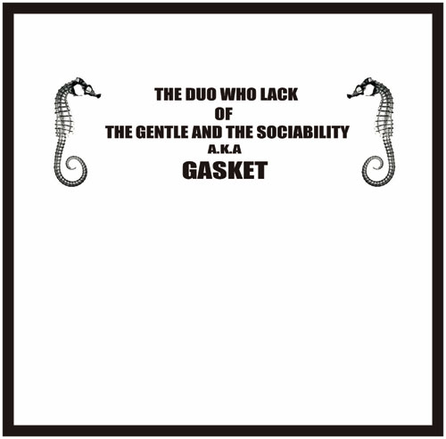 GASKET / The Duo Who Lack Of The Gentle And The Sociability