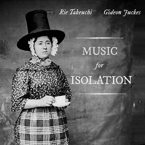 RIE TAKEUCHI & GIDEON JUCKES / 竹内理恵 & ギデオン・ジュークス / MUSIC FOR ISOLATION / ミュージック・フォー・アイソレーション