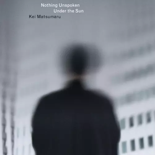 KEI MATSUMARU / 松丸契 / Nothing Unspoken Under the Sun