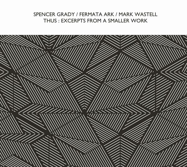 SPENCER GRADY / FERMATA ARK / MARK WASTELL  / THUS : EXCERPTS FROM A SMALLER WORK