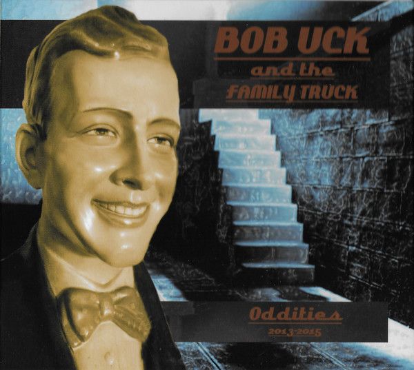 BOB UCK & THE FAMILY TRUCK / ODDITIES 2013-2015