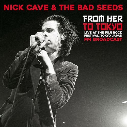 NICK CAVE & THE BAD SEEDS / ニック・ケイヴ&ザ・バッド・シーズ / FROM HER TO TOKYO: LIVE AT THE FUJI ROCK FESTIVAL - FM BROADCAST (LP)
