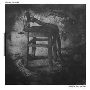 STANISLAV TOLKACHEV / IT WILL BE TOO LATE THEN