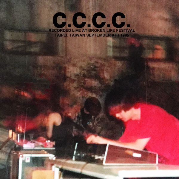 C.C.C.C. / RECORDED LIVE AT BROKEN LIFE FESTIVAL, TAIPEI, TAIWAN SEPTEMBER 9TH 1995