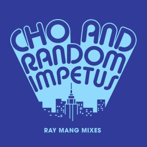 CHO & RANDOM IMPETUS / RAY MANG REMIXES