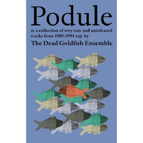 THE DEAD GOLDFISH ENSEMBLE / PODULE - A COLLECTION OF VERY RARE AND UNRELEASED