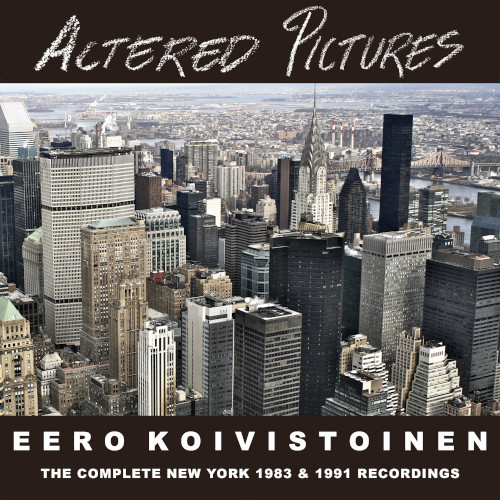 EERO KOIVISTOINEN / イーロ・コイヴィストイネン / Altered Pictures: The Complete New York 1983 & 1991 Recordings(3CD)