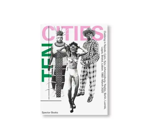SPECTOR BOOKS / TEN CITIES: Clubbing in Nairobi, Cairo, Kyiv, Johannesburg, Berlin, Naples, Luanda, Lagos, Bristol, Lisbon (1960 March 2020)