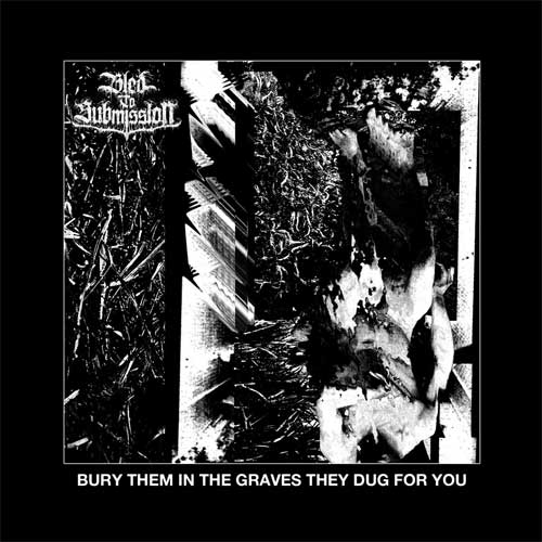 BLED TO SUBMISSION / BURY THEM IN THE GRAVES THEY DUG FOR YOU (7")