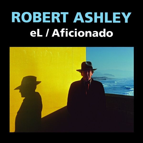 ROBERT ASHLEY / ロバート・アシュリー / EL/AFICIONADO (2021)