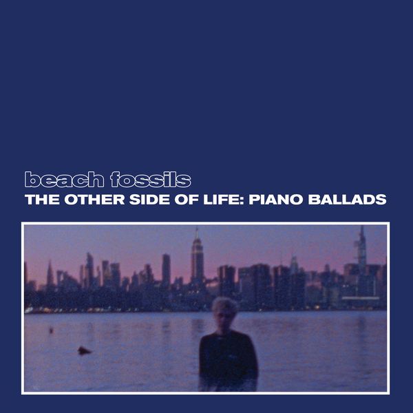 BEACH FOSSILS / ビーチ・フォッシルズ / OTHER SIDE OF LIFE: PIANO BALLADS / アザー・サイド・オブ・ライフ・ピアノバラッズ