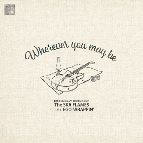 The SKA FLAMES meets EGO-WRAPPIN' / ROADHOUSE ASIVI 20周年記念UNIT (The SKA FLAMES meets EGO-WRAPPIN') / Wherever you may be