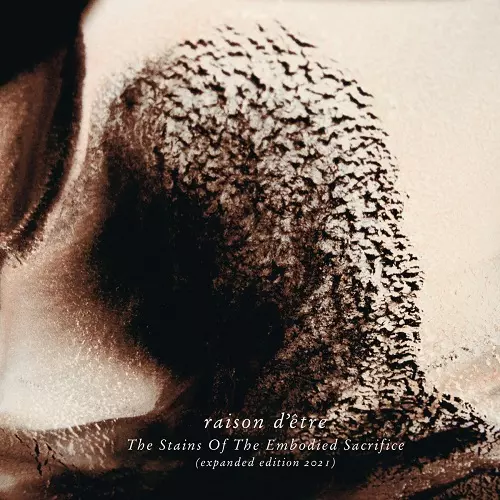 RAISON D'ETRE / THE STAINS OF EMBODIED SACRIFICE (EXPANDED EDITION 2021)