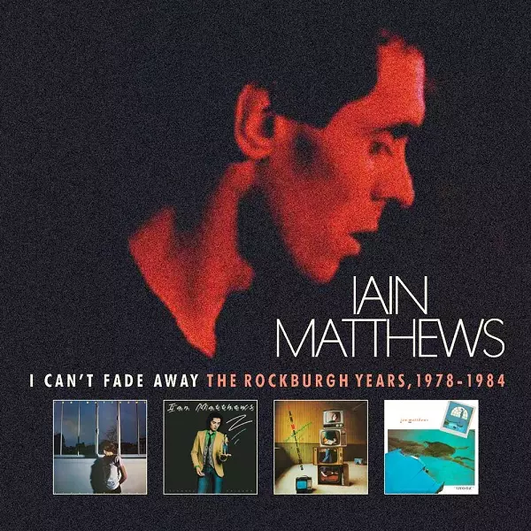IAN MATTHEWS / イアン・マシューズ / I CAN'T FADE AWAY - THE ROCKBURGH YEARS 1978-1984