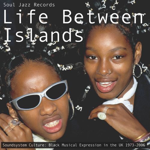 V.A. (SOUL JAZZ RECORDS) / LIFE BETWEEN ISLANDS - SOUNDSYSTEM CULTURE: BLACK MUSICAL EXPRESSION IN THE UK 1973-2006