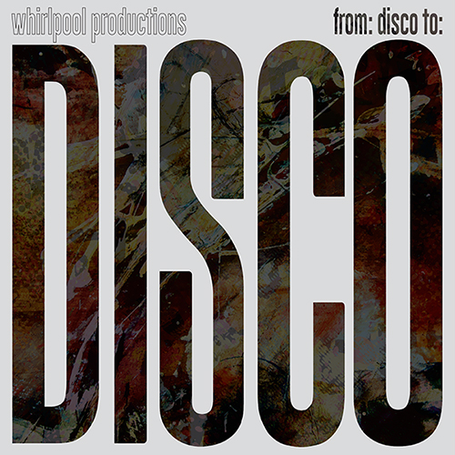 WHIRLPOOL PRODUCTIONS / FROM: DISCO TO: DISCO