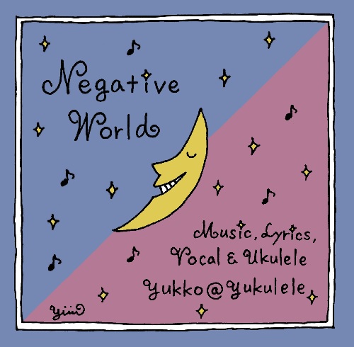 YUKKO@Yukulele ユッコアットユクレレ / ネガティブを歌い飛ばせ! Negative World ネガティブ☆ワールド