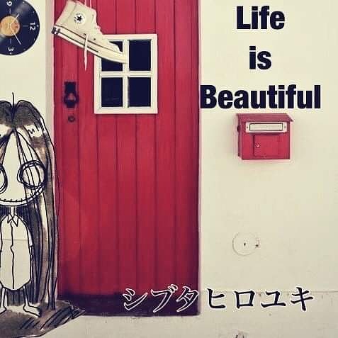 シブタヒロユキ / Life is Beautiful