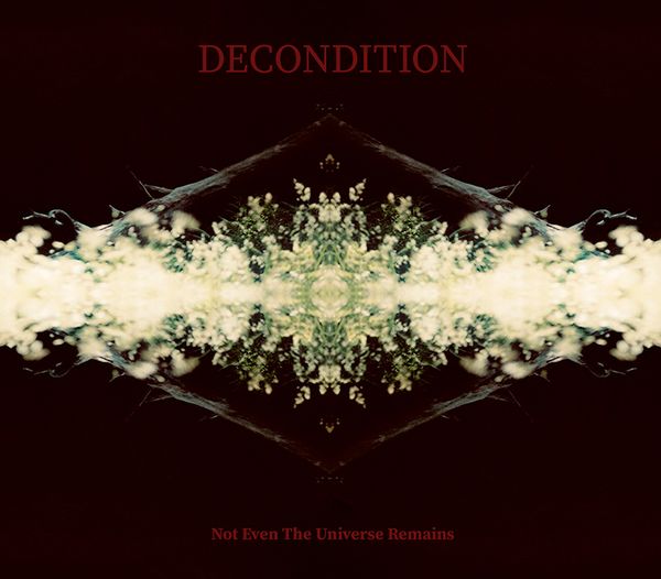 DECONDITION / NOT EVEN THE UNIVERSE REMAINS