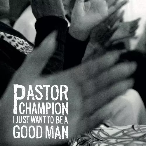 PASTOR CHAMPION / パスター・チャンピオン / I JUST WANT TO BE A GOOD MAN