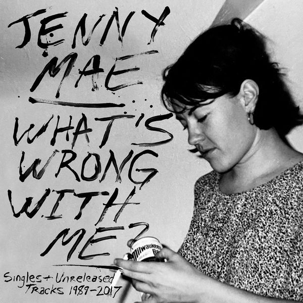 JENNY MAE / WHAT'S WRONG WITH ME : SINGLES AND UNRELEASED TRACKS 1989-2017
