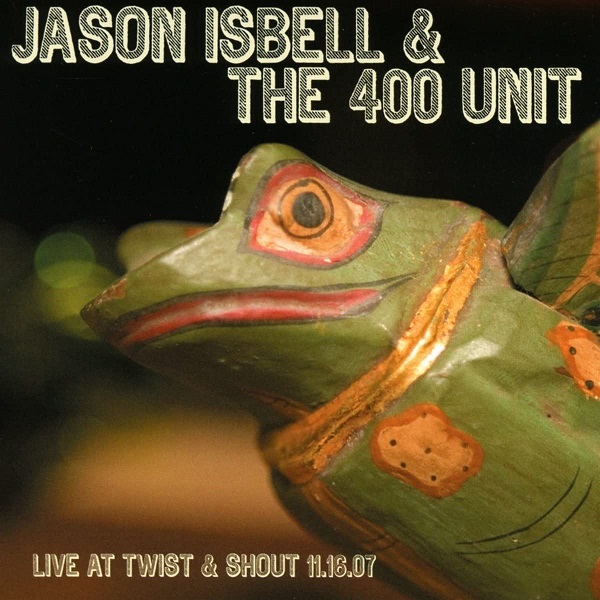 JASON ISBELL AND THE 400 UNIT / ジェイソン・イズベル&ザ・400・ユニット / LIVE FROM TWIST & SHOUT 11.16.07 (CD)