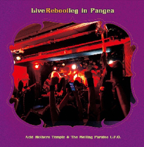 Live Rebootleg in Pangea/ACID MOTHERS TEMPLE & THE MELTING PARAISO 