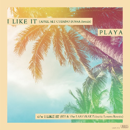 PLAYA / I LIKE IT (APRIL SET CUBANO BOSSA Remix) / I LIKE IT (KH & The LASTTRAK Eclectic Lovers Remix)