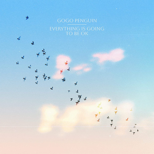 Everything Is Going To Be OK/GOGO PENGUIN/ゴーゴー・ペンギン/時に 