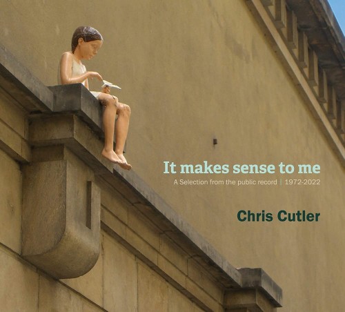 CHRIS CUTLER / クリス・カトラー / IT MAKES SENSE TO ME: A SELECTION FROM THE PUBLIC RECORD 1972-2022