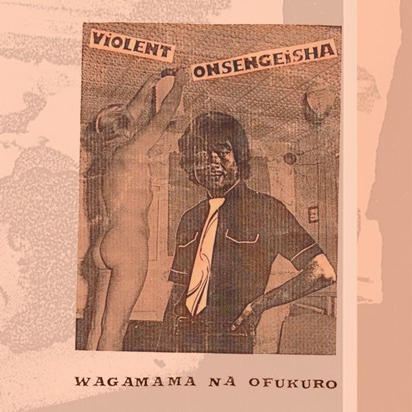 VIOLENT ONSEN GEISHA / 暴力温泉芸者 / WAGAMAMA NA OFUKURO