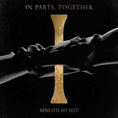 BENEATH MY FEET / IN PARTS, TOGETHER