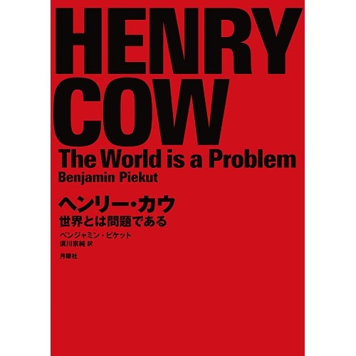 HENRY COW / ヘンリー・カウ / ヘンリー・カウ - 世界とは問題である  ベンジャミン・ピケット[著]/ 須川宗純[訳]