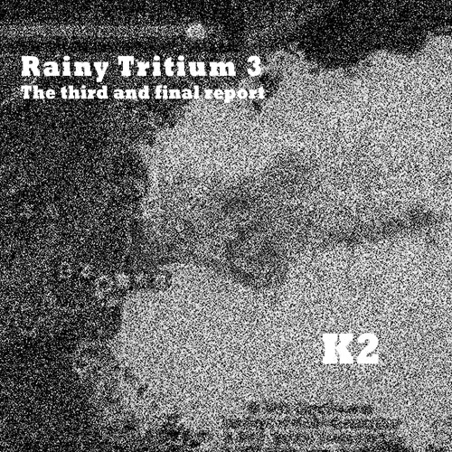 K2 (KIMIHIDE KUSAFUKA) / RAINY TRITIUM 3, THE THIRD AND FINAL REPORT