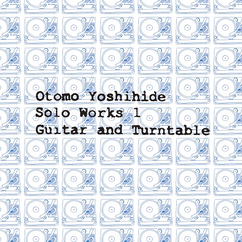 YOSHIHIDE OTOMO / 大友良英 / Otomo Yoshihide Solo Works 1 Guitar and Turntable
