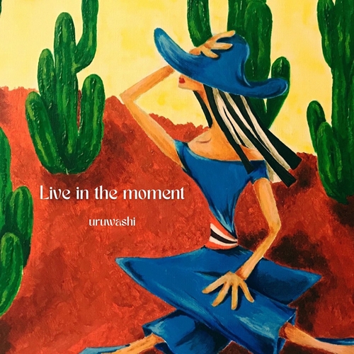uruwashi / Live in the moment