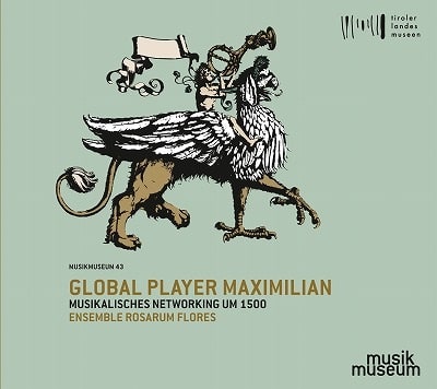 ENSEMBLE ROSARUM FLORES / アンサンブル・ロザルム・フローレス / GLOBAL PLAYER MAXIMILIAN MUSICAL NETWORKING AROUND 1500