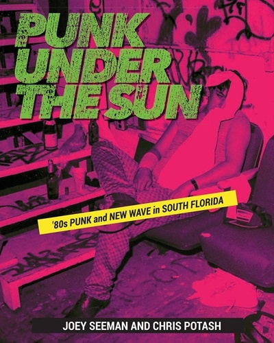 JOEY SEEMAN & CHRIS POTASH / PUNK UNDER THE SUN : PUNK AND NEW WAVE IN SOUTH FLORIDA (BOOK)