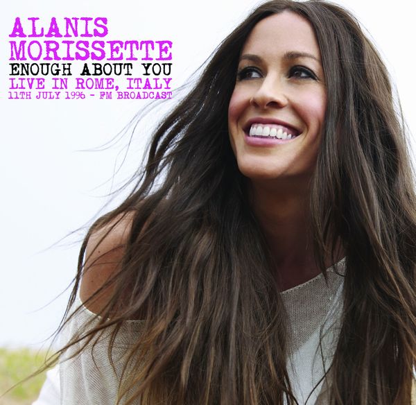 ALANIS MORISSETTE / アラニス・モリセット / ENOUGH ABOUT YOU - LIVE IN ROME, ITALY, 11TH JULY 1996 - FM BROADCAST