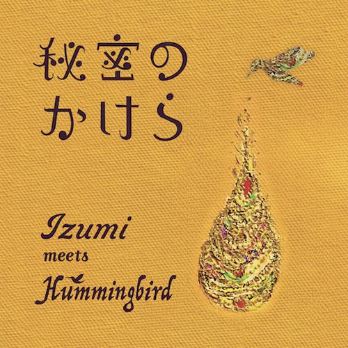 IZUMI MEETS HUMMINGBIRD / 秘密のかけら